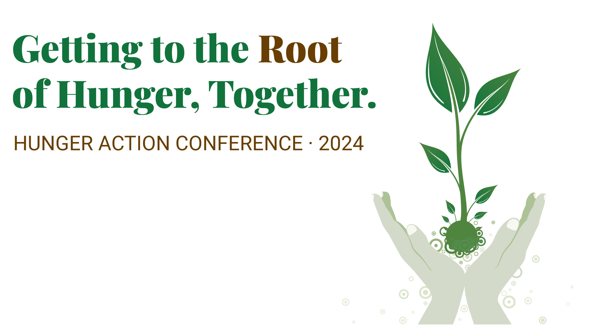 Hunger Action Conference logo of hands holding a plant with the words Getting to the Root of Hunger, Together.